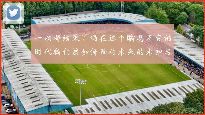 一切都结束了吗在这个瞬息万变的时代我们该如何面对未来的未知与挑战