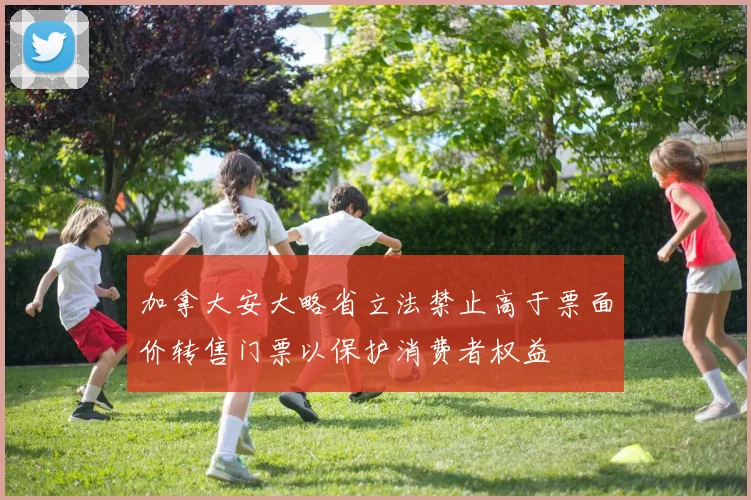 加拿大安大略省立法禁止高于票面价转售门票以保护消费者权益