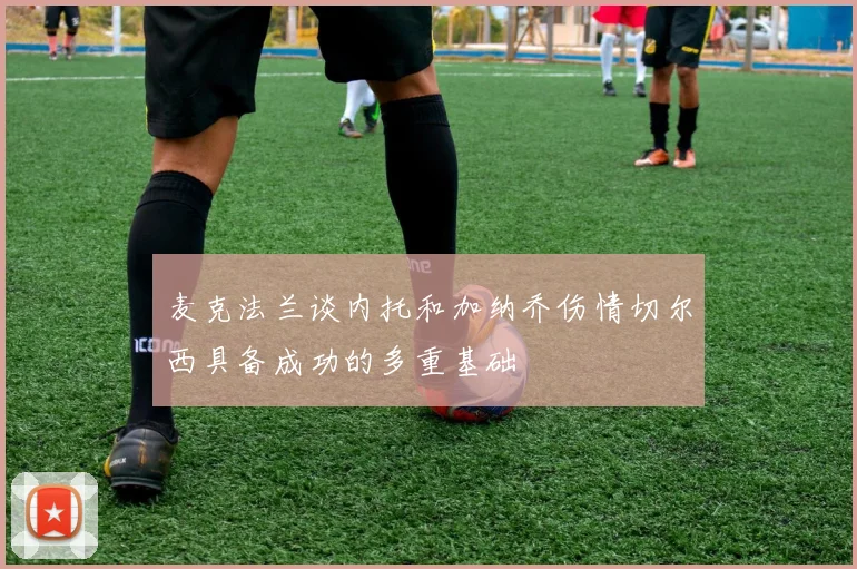 麦克法兰谈内托和加纳乔伤情切尔西具备成功的多重基础