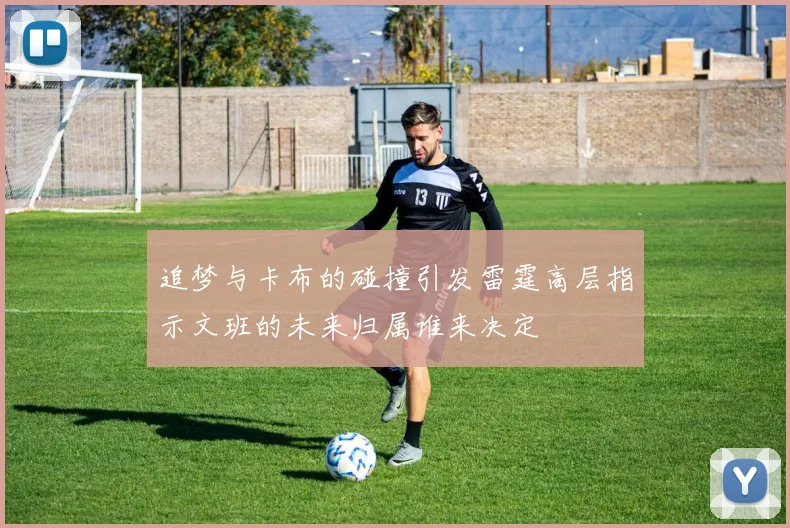 追梦与卡布的碰撞引发雷霆高层指示文班的未来归属谁来决定