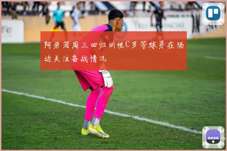 阿劳若周三回归训练C罗等球员在场边关注备战情况