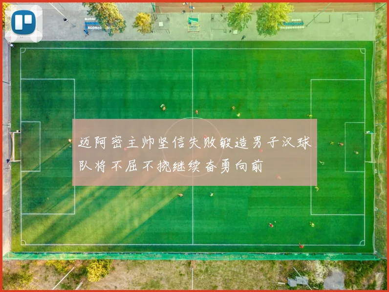 迈阿密主帅坚信失败锻造男子汉球队将不屈不挠继续奋勇向前