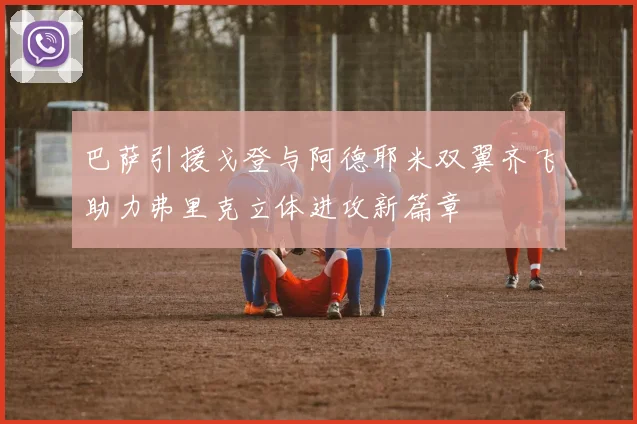 巴萨引援戈登与阿德耶米双翼齐飞助力弗里克立体进攻新篇章